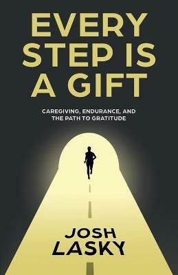 Every Step Is a Gift: Caregiving, Endurance, and the Path to Gratitude - Josh Lasky - cover
