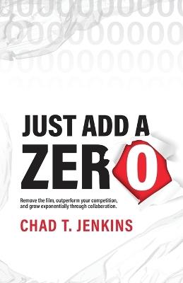 Just Add a Zero: The Proven Formula to Remove your Competition, Name your Price, and Go Global - Chad T Jenkins - cover