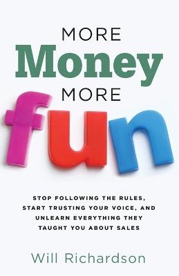 More Money More Fun: Stop Following The Rules, Start Trusting Your Voice, And Unlearn Everything They Taught You About Sales - Will Richardson - cover