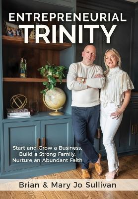 Entrepreneurial Trinity: Start and Grow a Business, Build a Strong Family, and Nurture an Abundant Faith - Brian Sullivan,Mary Jo Sullivan - cover