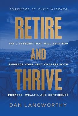 Retire and Thrive: The 7 Lessons That Will Help You Embrace Your Next Chapter with Purpose, Wealth, and Confidence - Dan Langworthy - cover