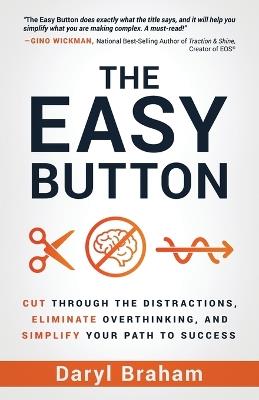 The Easy Button: Cut Through the Distractions, Eliminate Overthinking, and Simplify Your Path to Success - Daryl Braham - cover