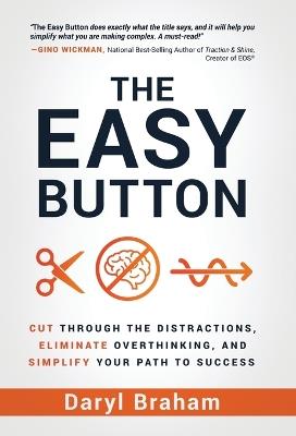 The Easy Button: Cut Through the Distractions, Eliminate Overthinking, and Simplify Your Path to Success - Daryl Braham - cover