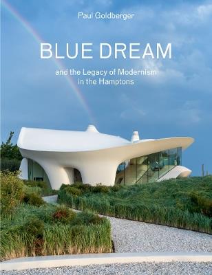 Blue Dream and the Legacy of Modernism in the Hamptons: A House by Diller Scofidio + Renfro - Paul Goldberger - cover