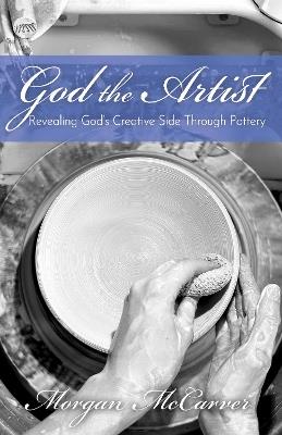 God the Artist: Revealing God’s Creative Side Through Pottery - Morgan McCarver - cover