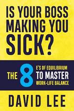 Is Your Boss Making You Sick?: The 8 E’s of Equilibrium to Master Work-Life Balance