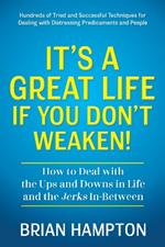 It’s a Great Life If You Don’t Weaken: How to Deal with the Ups and Downs in Life and the Jerks In-Between