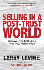 Selling in a Post-Trust World: Discover The Soft Skills That Yield Hard Dollars