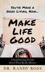 Make Life Good: A Soul-Stirring Parable About What Really Matters