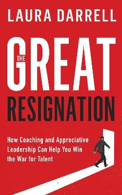 The Great Resignation: How Coaching and Appreciative Leadership Can Help You Win the War for Talent - Laura Darrell - cover