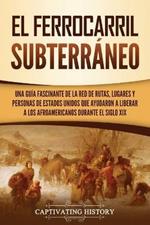 El ferrocarril subterraneo: Una guia fascinante de la red de rutas, lugares y personas de Estados Unidos que ayudaron a liberar a los afroamericanos durante el siglo XIX