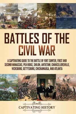 Battles of the Civil War: A Captivating Guide to the Battle of Fort Sumter, First and Second Manassas, Pea Ridge, Shiloh, Antietam, Chancellorsville, Vicksburg, Gettysburg, Chickamauga, and Atlanta - Captivating History - cover