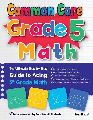 Common Core Grade 5 Math: The Ultimate Step by Step Guide to Acing 5th Grade Math - Reza Nazari - cover