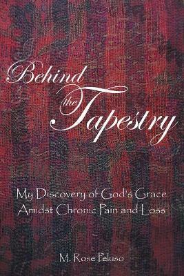 Behind the Tapestry: My Discovery of God's Grace Amidst Chronic Pain and Loss - M Rose Peluso - cover