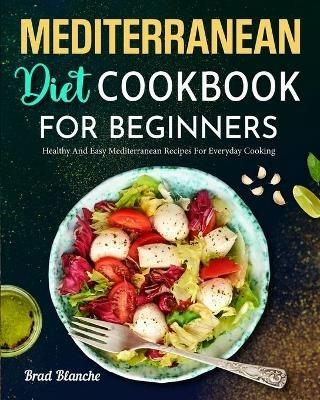 Mediterranean Diet Cookbook for Beginners: Healthy and Easy Mediterranean Recipes for Everyday Cooking - Brad Blanche - cover