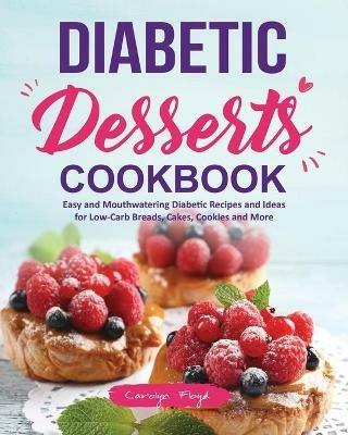 Diabetic Desserts Cookbook: Easy and Mouthwatering Diabetic Recipes and Ideas for Low-Carb Breads, Cakes, Cookies and More - Carolyn Floyd - cover