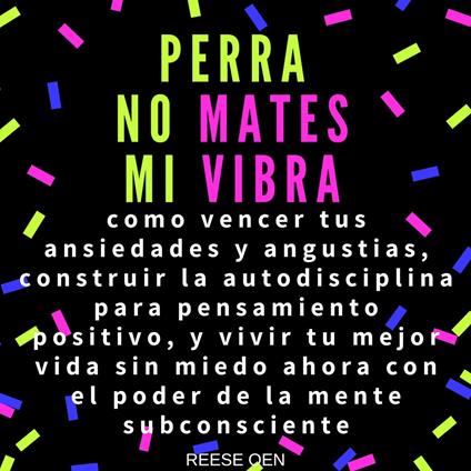 Perra, No Mates Mi Vibra: Como Vencer tus Ansiedades y Angustias, Construir la Autodisciplina para Pensamiento Positivo