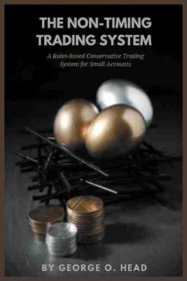 The Non-Timing Trading System: A Rules-Based Conservative Trading System for Small Accounts - George O. Head - cover