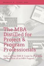 The MBA Distilled for Project & Program Professionals: Up-level Your Skills & Career by Mastering the Best Parts of an MBA Program