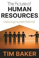 The Future of Human Resources: Unlocking Human Potential - Tim Baker - cover