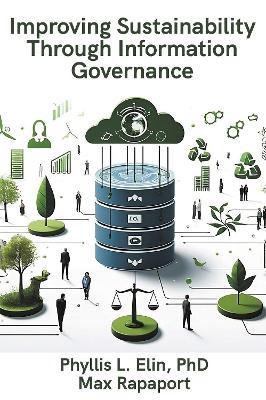 Improving Sustainability Through Information Governance - Phyllis Elin,Max Rapaport - cover