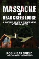 Massacre at Bear Creek Lodge: A Kodiak, Alaska Wilderness Mystery Novel - Robin Barefield - cover