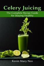 Celery Juicing: The Complete Recipe Guide for Staying Healthy