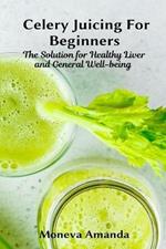 Celery Juicing for Beginners: The Solution for Healthy Liver and General well-being