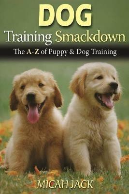 Dog Training Smackdown: The A - Z of Puppy & Dog Training - Micah Jack - cover