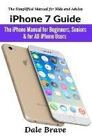 iPhone 7 Guide: The iPhone Manual for Beginners, Seniors & for All iPhone Users - Dale Brave - cover