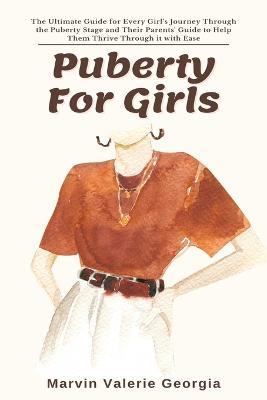 Puberty For Girls: The Ultimate Guide for Every Girl's Journey Through the Puberty Stage and Their Parents' Guide to Help Them Thrive Through it with Ease - Marvin Valerie Georgia - cover