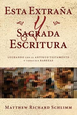 Esta Extrana y Sagrada Escritura: Luchando con el Antiguo Testamento y todas sus Rarezas - Matthew Richard Schlimm - cover