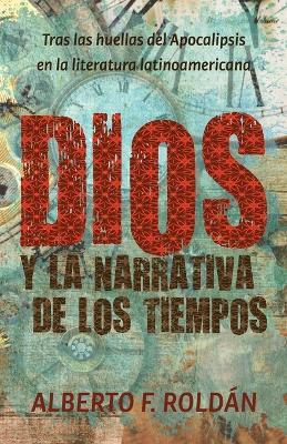 Dios y la narrativa de los tiempos: Tras las huellas del Apocalipsis en la literatura latinoamericana - Alberto F Roldan - cover