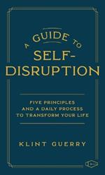 A Guide to Self-Disruption: Five Principles and a Daily Process to Transform Your Life