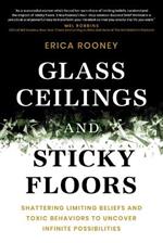 Glass Ceilings and Sticky Floors: Shattering Limiting Beliefs and Toxic Behaviors to Uncover Infinite Possibilities