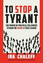 To Stop a Tyrant: The Power of Political Followers to Make or Brake a Toxic Leader