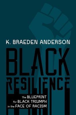 Black Resilience: The Blueprint for Black Triumph in the Face of Racism - K. Braeden Anderson - cover