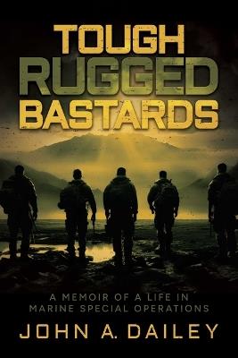 Tough Rugged Bastards: A Memoir of a Life in Marine Special Operations - John A. Dailey - cover