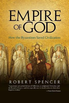 Empire of God: How the Byzantines Saved Civilization - Robert Spencer - cover