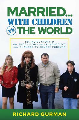 Married… With Children vs. the World: The Inside Story of the Shock-Com that Launched FOX and Changed TV Comedy Forever - Richard Gurman - cover