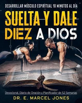 Suelta y Dale Diez a Dios: Construyendo Musculo Espiritual 10 Minutos Al Dia - E Marcel Jones - cover