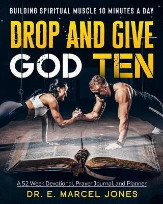 Drop and Give God Ten Devotional/Planner: Building Spiritual Muscle 10 Minutes A Day - E Marcel Jones - cover