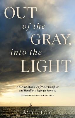 Out of the Gray, Into the Light: A Mother Stands Up for Her Daughter and Herself in a Fight for Survival--A Memoir of Advocacy and Hope - Amy Post - cover