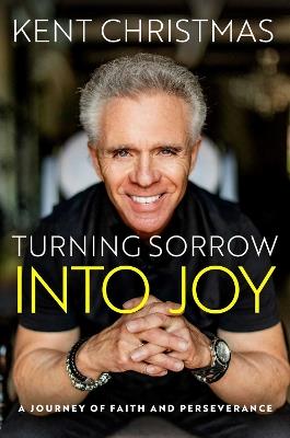 Turning Sorrow Into Joy: A Journey of Faith and Perseverance - Kent Christmas - cover