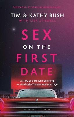 Sex on the First Date: A Story of a Broken Beginning to a Radically Transformed Marriage - Tim Bush,Kathy Bush - cover