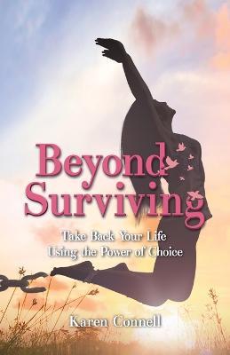 Beyond Surviving: Take Back Your Life Using the Power of Choice - Karen Connell - cover