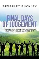 Final Days of Judgement: To Experience Unconditional Love We Must First Release All Judgement - Beverley Buckley - cover