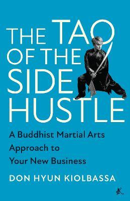 The Tao of the Side Hustle: A Buddhist Martial Arts Approach to Your New Business - Don Hyun Kiolbassa - cover