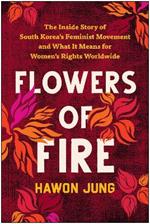 Flowers of Fire: The Inside Story of South Korea's Feminist Movement and What It Means for Women' s Rights Worldwide