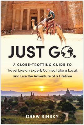 Just Go: A Globe-Trotting Guide to Travel Like an Expert, Connect Like a Local, and Live the Adventure of a Lifetime - Drew Binsky - cover